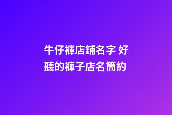 牛仔褲店鋪名字 好聽的褲子店名簡約-第1張-店鋪起名-玄機派